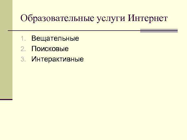 Образовательные услуги Интернет 1. Вещательные 2. Поисковые 3. Интерактивные 