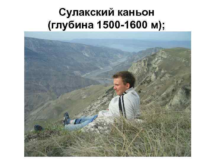 Сулакский каньон (глубина 1500 -1600 м); 