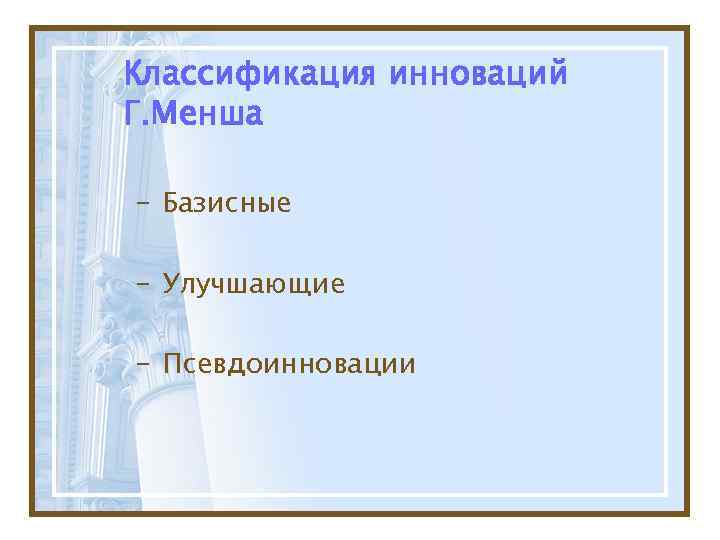 Классификация инноваций Г. Менша - Базисные - Улучшающие - Псевдоинновации 