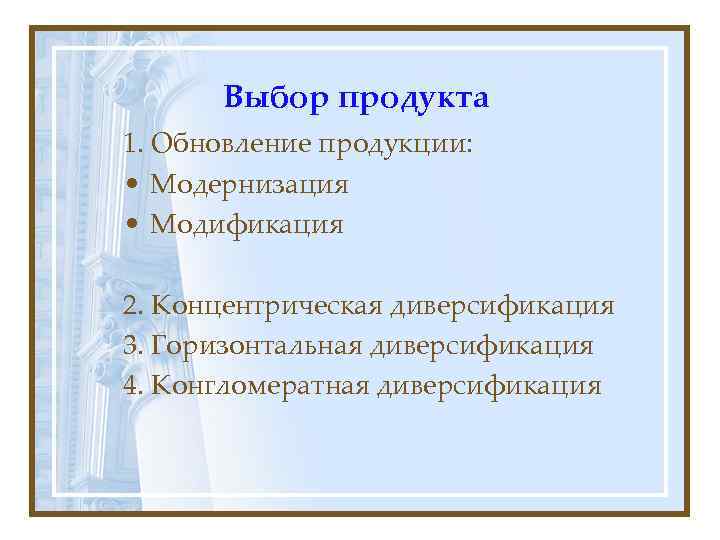  Выбор продукта 1. Обновление продукции:  • Модернизация • Модификация 2. Концентрическая диверсификация
