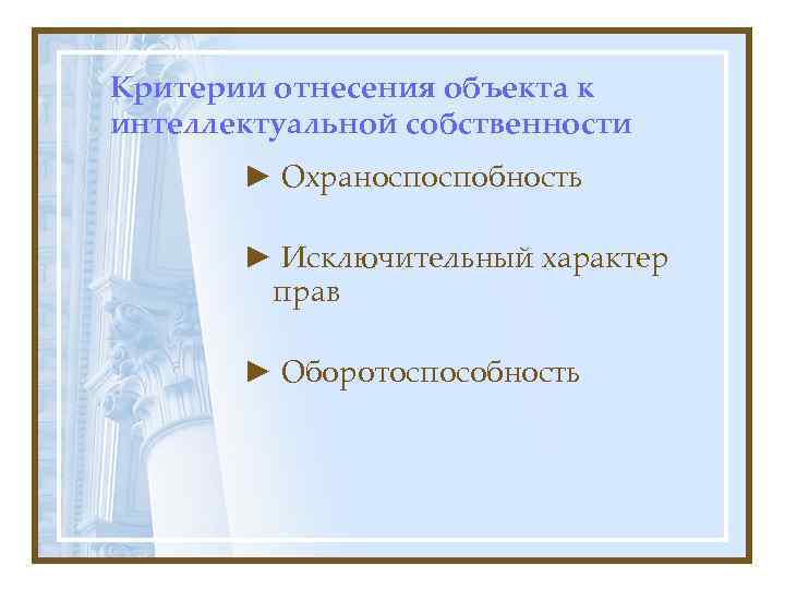 Критерии отнесения объекта к интеллектуальной собственности  ► Охраноспоспобность   ► Исключительный характер