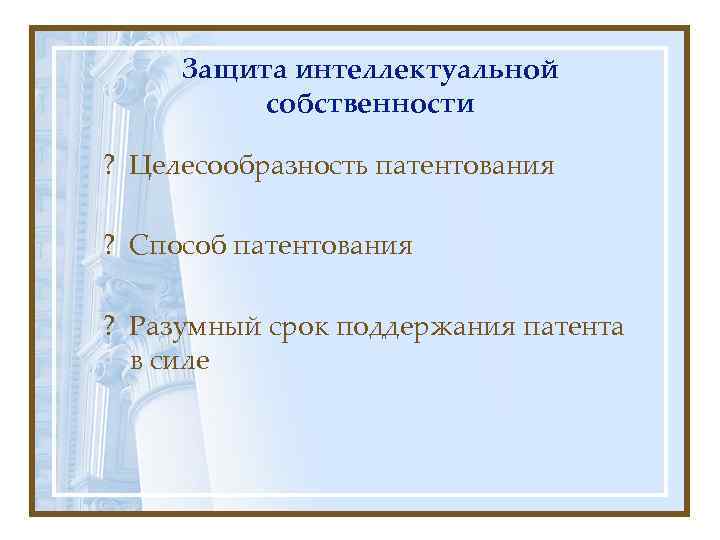  Защита интеллектуальной  собственности ? Целесообразность патентования ? Способ патентования ? Разумный срок