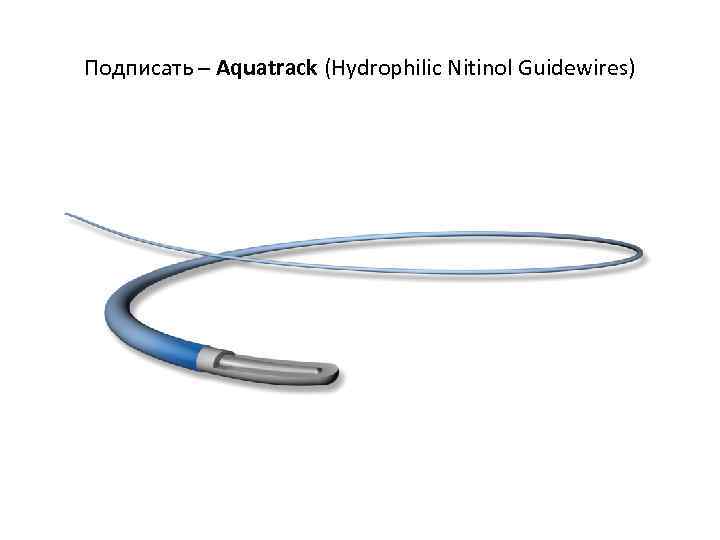 Подписать – Aquatrack (Hydrophilic Nitinol Guidewires) 