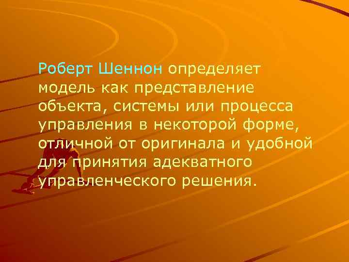 Роберт Шеннон определяет модель как представление объекта, системы или процесса управления в некоторой форме,