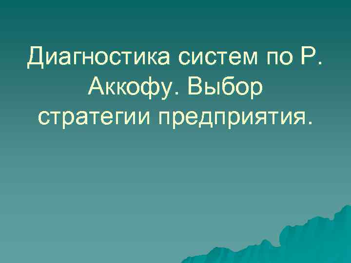 Диагностика систем по Р.  Аккофу. Выбор стратегии предприятия. 
