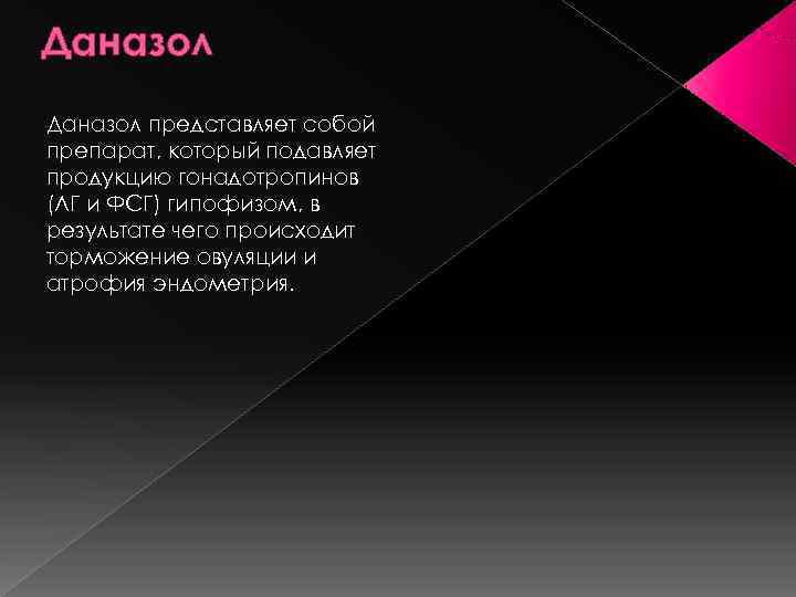 Даназол представляет собой препарат, который подавляет продукцию гонадотропинов (ЛГ и ФСГ) гипофизом, в результате