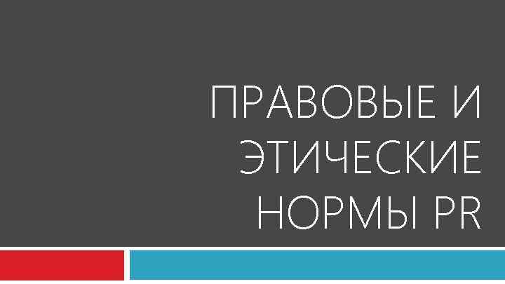 ПРАВОВЫЕ И ЭТИЧЕСКИЕ  НОРМЫ PR 