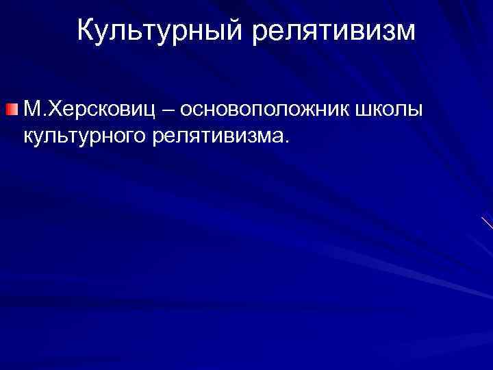   Культурный релятивизм М. Херсковиц – основоположник школы культурного релятивизма. 