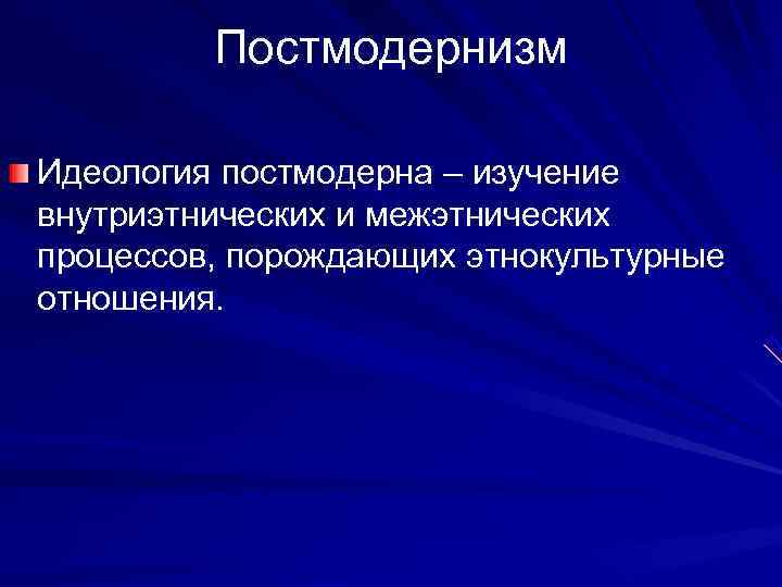    Постмодернизм Идеология постмодерна – изучение внутриэтнических и межэтнических процессов, порождающих этнокультурные