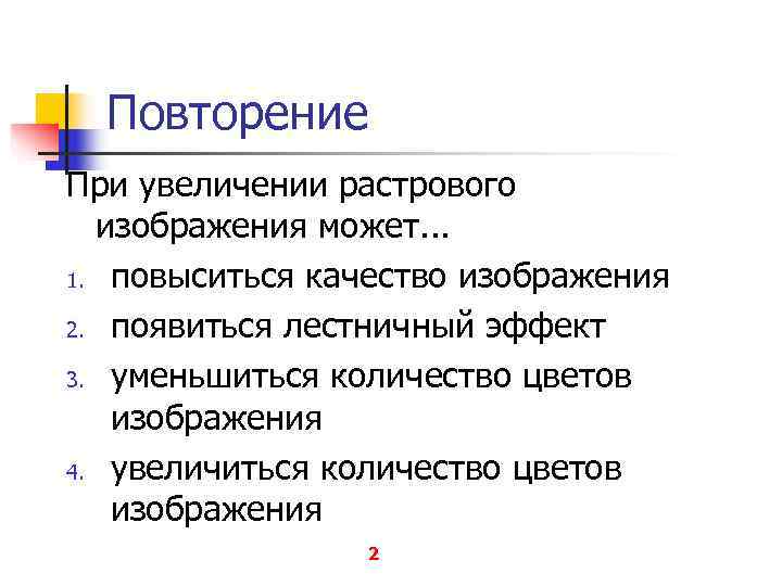  Повторение При увеличении растрового  изображения может. . . 1. повыситься качество изображения