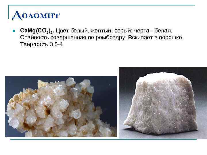 Доломит n  Ca. Mg(CO 3)2. Цвет белый, желтый, серый; черта - белая. Спайность