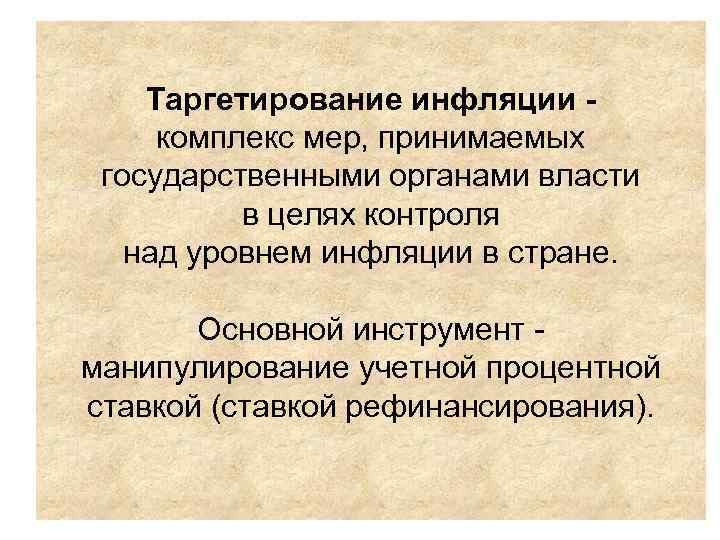 Таргетирование инфляции - комплекс мер, принимаемых государственными органами власти Таргетирование инфляции - комплекс мер, принимаемых государственными органами власти