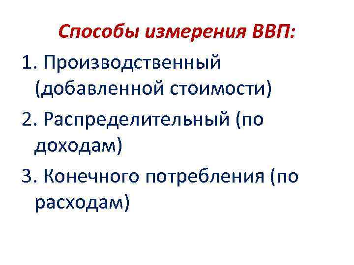 Способы измерения ВВП: 1. Производственный (добавленной стоимости) 2. Распределительный (по Способы измерения ВВП: 1. Производственный (добавленной стоимости) 2. Распределительный (по