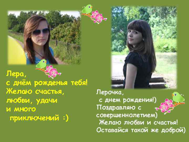 Лера, с днём рожденья тебя! Желаю счастья,  Лерочка, любви, удачи   с