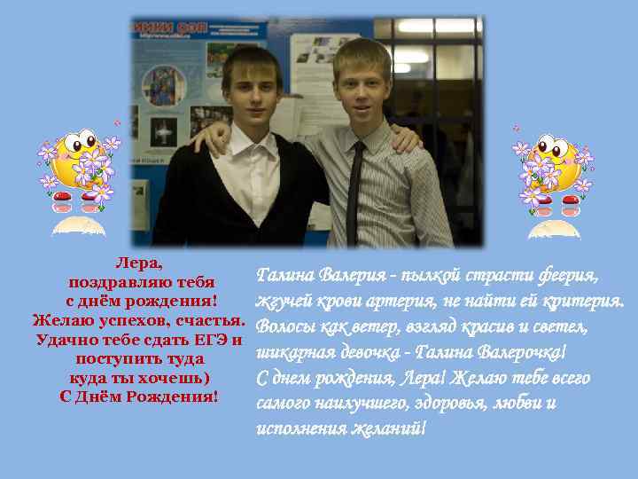    Лера, поздравляю тебя  Галина Валерия - пылкой страсти феерия, с