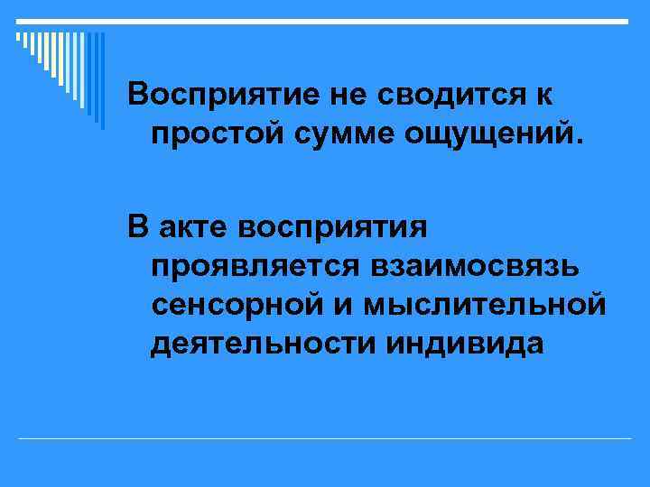 Восприятие не сводится к простой сумме ощущений.  В акте восприятия проявляется взаимосвязь сенсорной