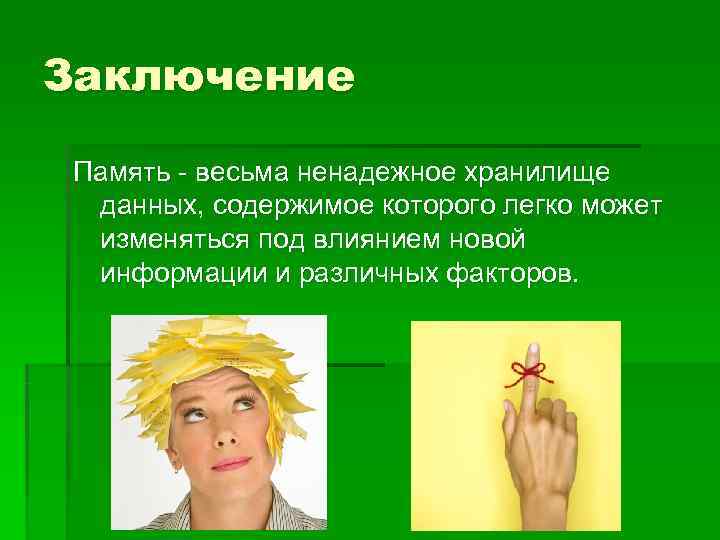 Заключение Память - весьма ненадежное хранилище данных, содержимое которого легко может изменяться под влиянием