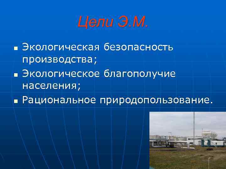    Цели Э. М. n  Экологическая безопасность производства; n  Экологическое