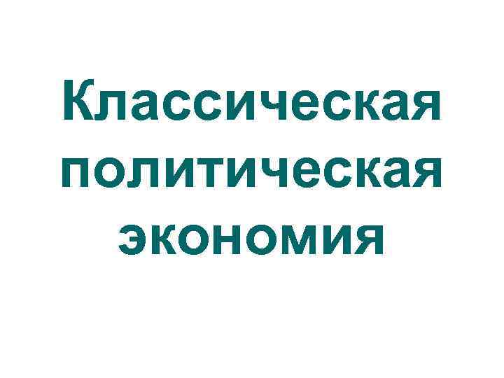 Классическая политическая  экономия 