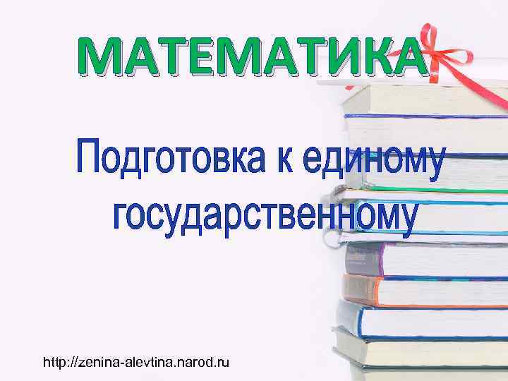  МАТЕМАТИКА http: //zenina-alevtina. narod. ru 