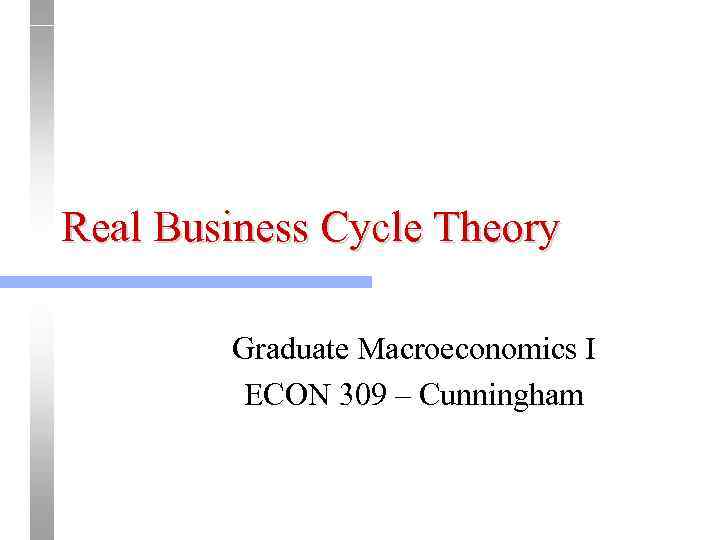 Real Business Cycle Theory   Graduate Macroeconomics I   ECON 309 –