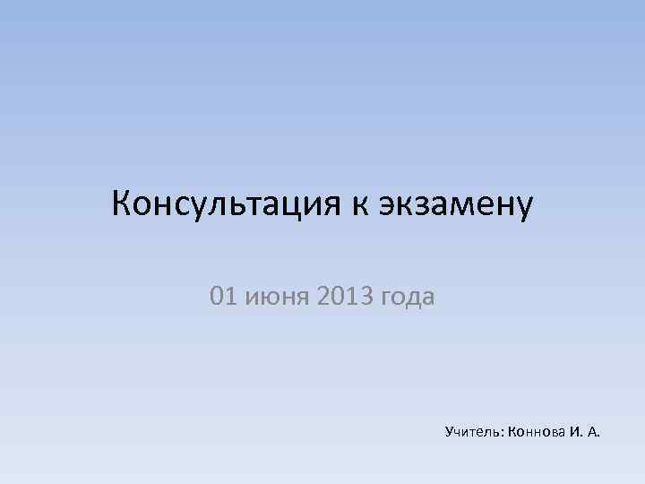 Консультация к экзамену  01 июня 2013 года     Учитель: Коннова