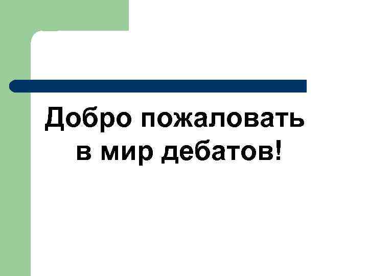 Добро пожаловать  в мир дебатов! 