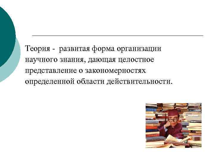  Теоретические методы: научная  теория Теория - развитая форма организации научного знания, дающая