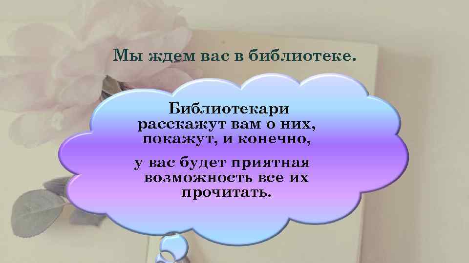 Мы ждем вас в библиотеке.   Библиотекари  расскажут вам о них, 