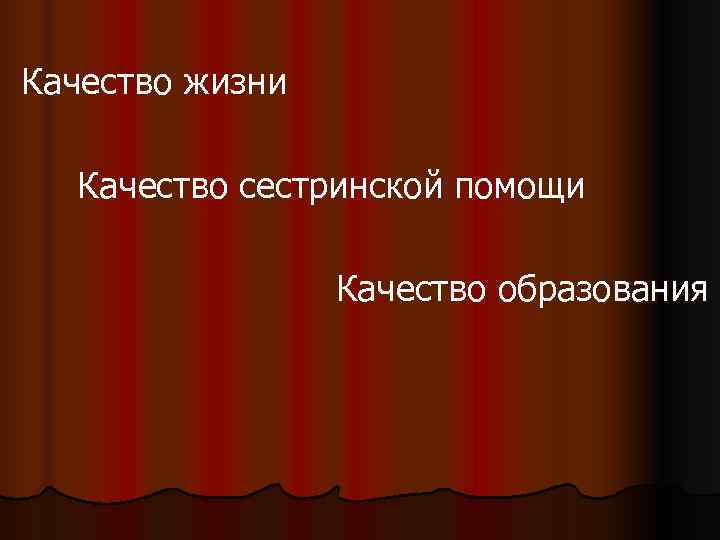 Качество жизни  Качество сестринской помощи     Качество образования 
