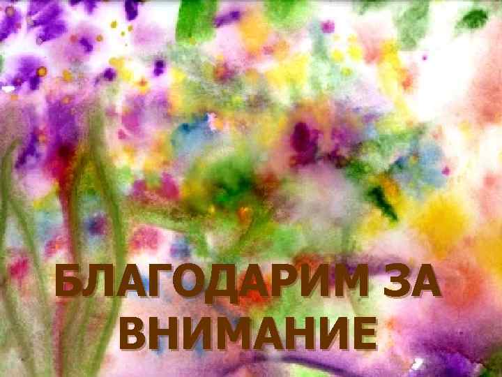 БЛАГОДАРИМ ЗА  ВНИМАНИЕ 