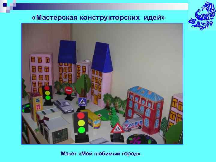  «Мастерская конструкторских идей»   Макет «Мой любимый город» 
