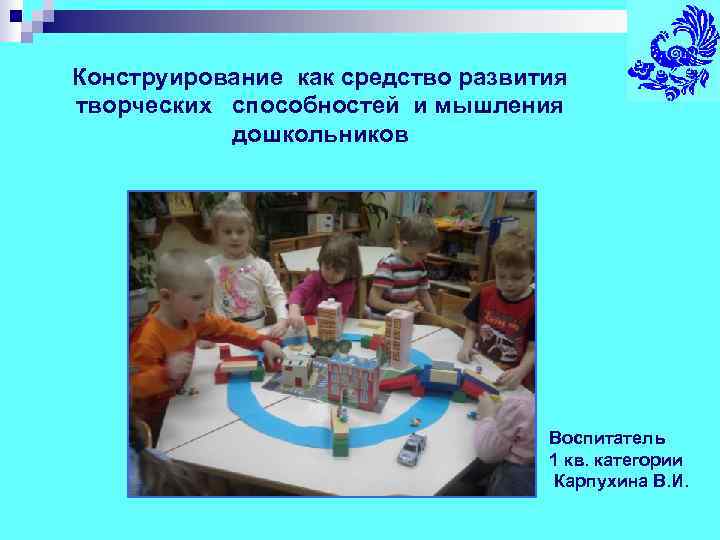 Конструирование как средство развития творческих способностей и мышления  дошкольников    Воспитатель
