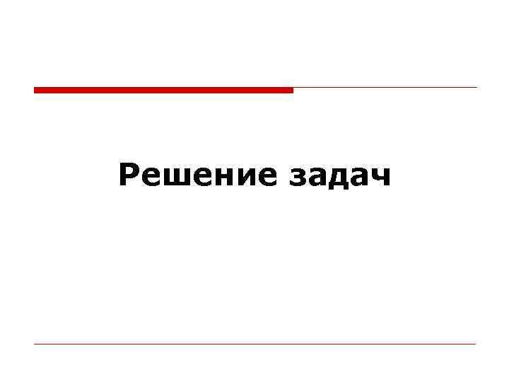 Решение задач Решение задач