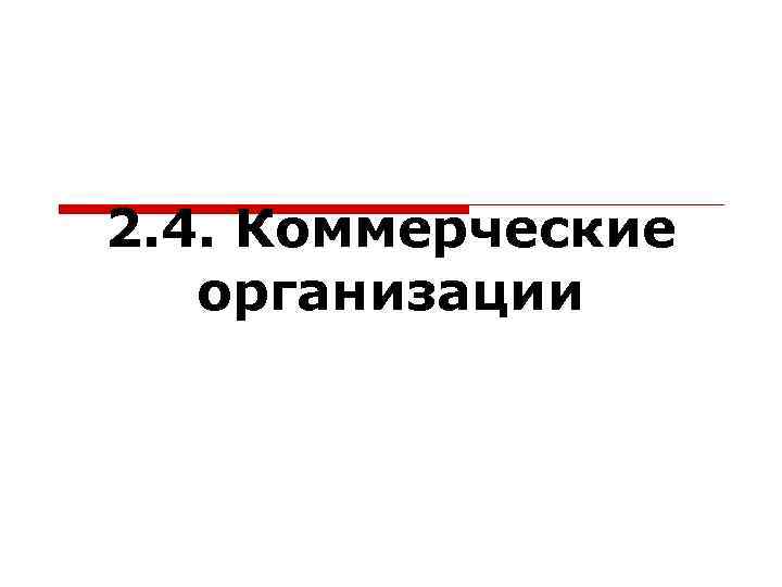 2. 4. Коммерческие  организации 