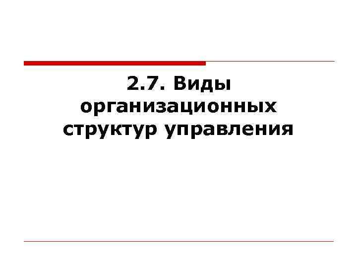  2. 7. Виды  организационных структур управления 