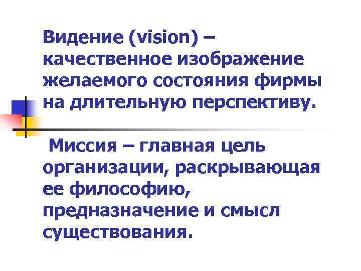Видение (vision) – качественное изображение желаемого состояния фирмы на длительную перспективу.  Миссия –