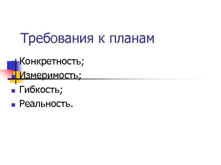   Требования к планам Конкретность; Измеримость; Гибкость; Реальность. 
