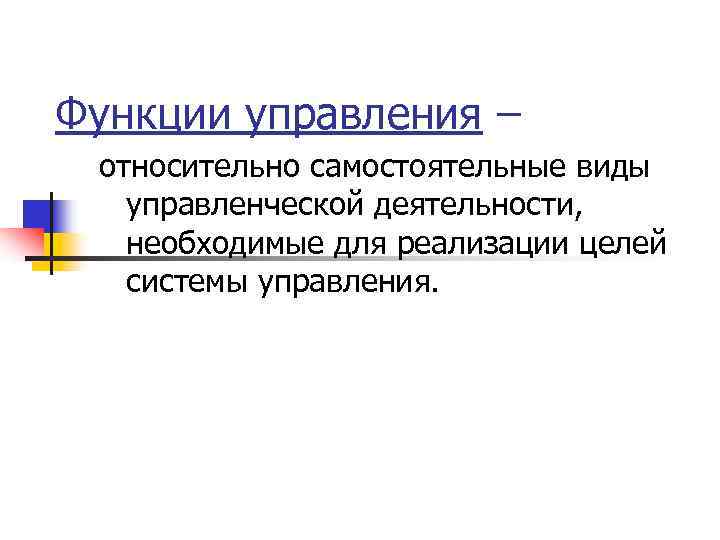 Функции управления – относительно самостоятельные виды  управленческой деятельности, необходимые для реализации целей 