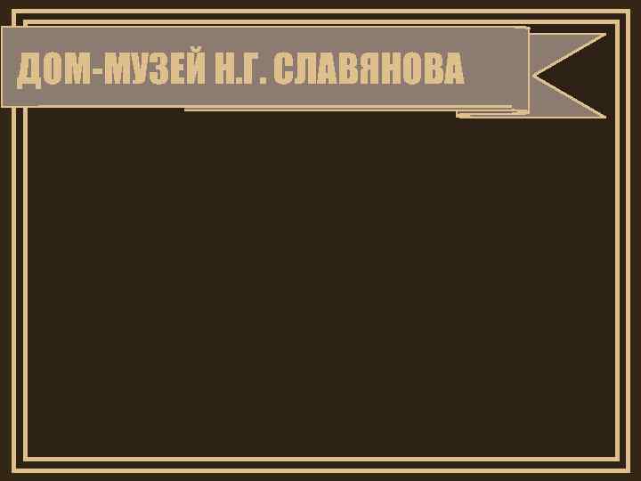 ДОМ-МУЗЕЙ Н. Г. СЛАВЯНОВА 