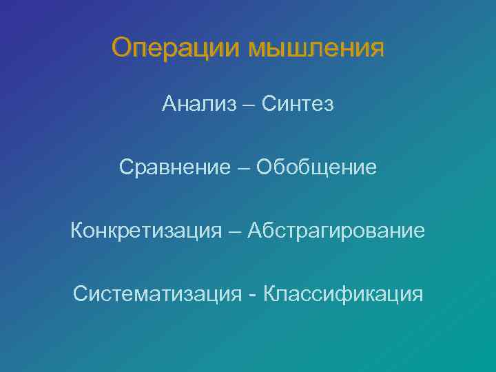   Операции мышления   Анализ – Синтез Сравнение – Обобщение Конкретизация –