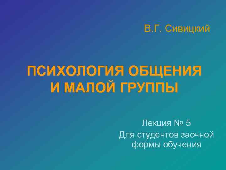    В. Г. Сивицкий  ПСИХОЛОГИЯ ОБЩЕНИЯ  И МАЛОЙ ГРУППЫ 