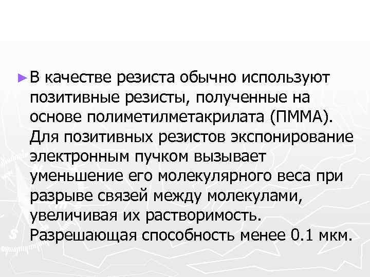 ►В качестве резиста обычно используют позитивные резисты, полученные на основе полиметилметакрилата (ПММА).  Для