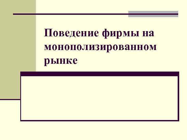 Поведение фирмы на монополизированном рынке 