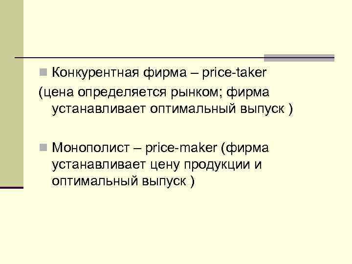 n Конкурентная фирма – price-taker (цена определяется рынком; фирма  устанавливает оптимальный выпуск )