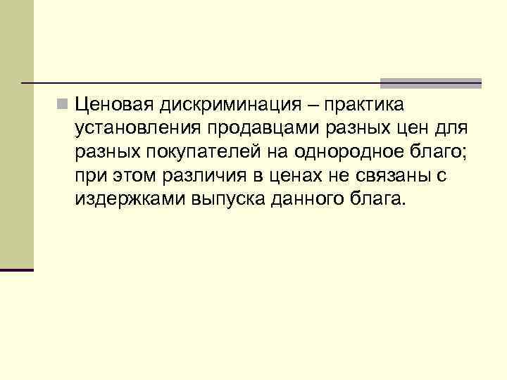n Ценовая дискриминация – практика установления продавцами разных цен для разных покупателей на однородное