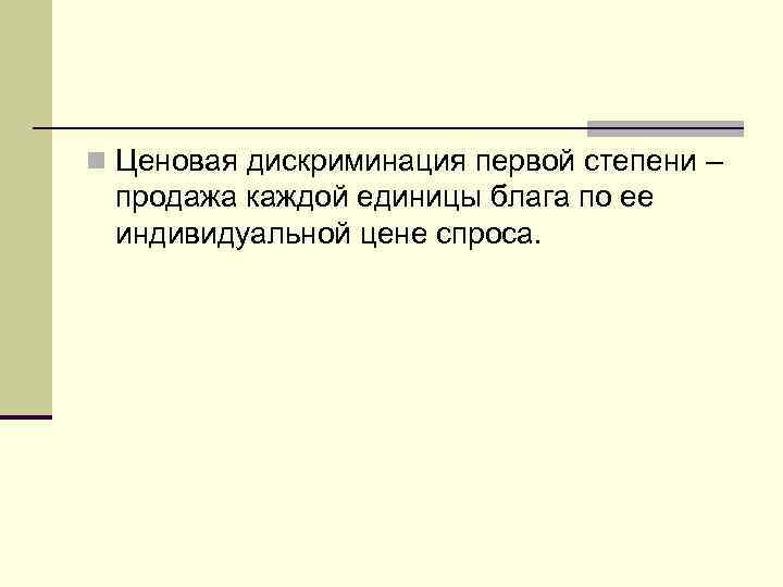 n Ценовая дискриминация первой степени – продажа каждой единицы блага по ее индивидуальной цене