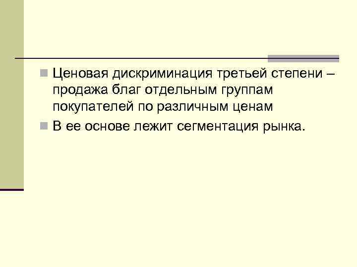 n Ценовая дискриминация третьей степени –  продажа благ отдельным группам  покупателей по