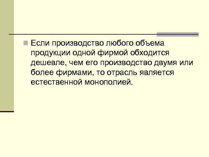 n Если производство любого объема продукции одной фирмой обходится дешевле, чем его производство двумя