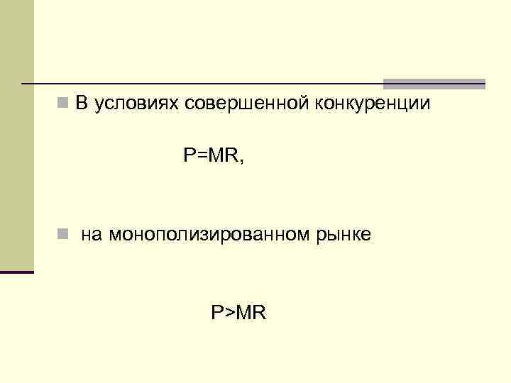 n В условиях совершенной конкуренции   P=MR,  n на монополизированном рынке 